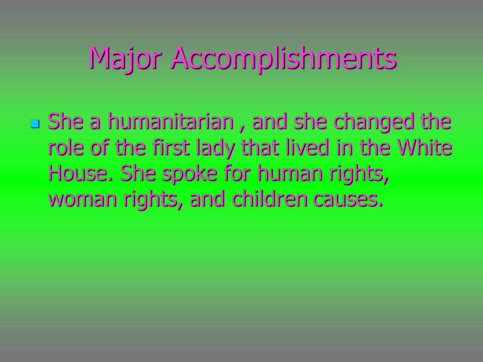 Major Accomplishments She a humanitarian, and she changed the role of the first lady that lived in the White House.