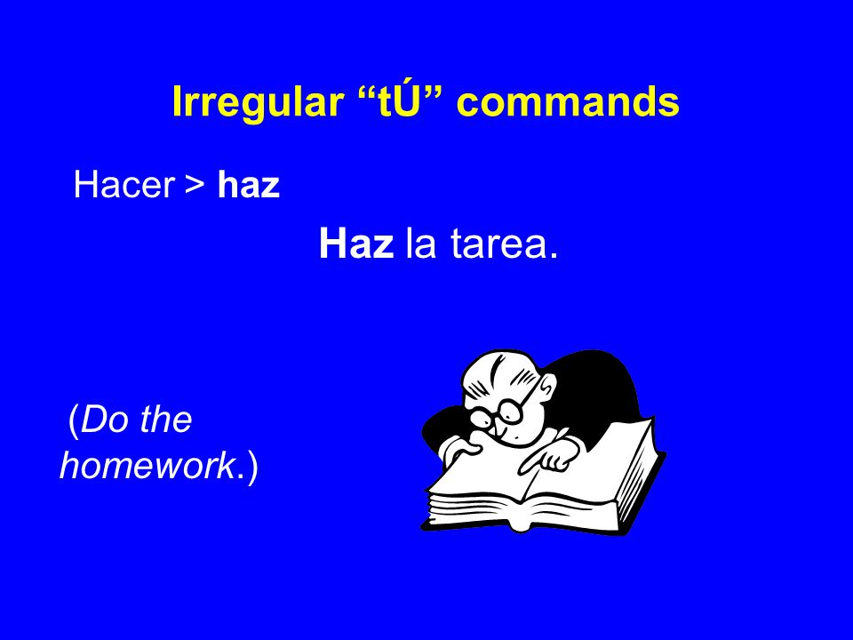 Irregular tÚ commands Hacer > haz Haz la tarea. (Do the homework.)