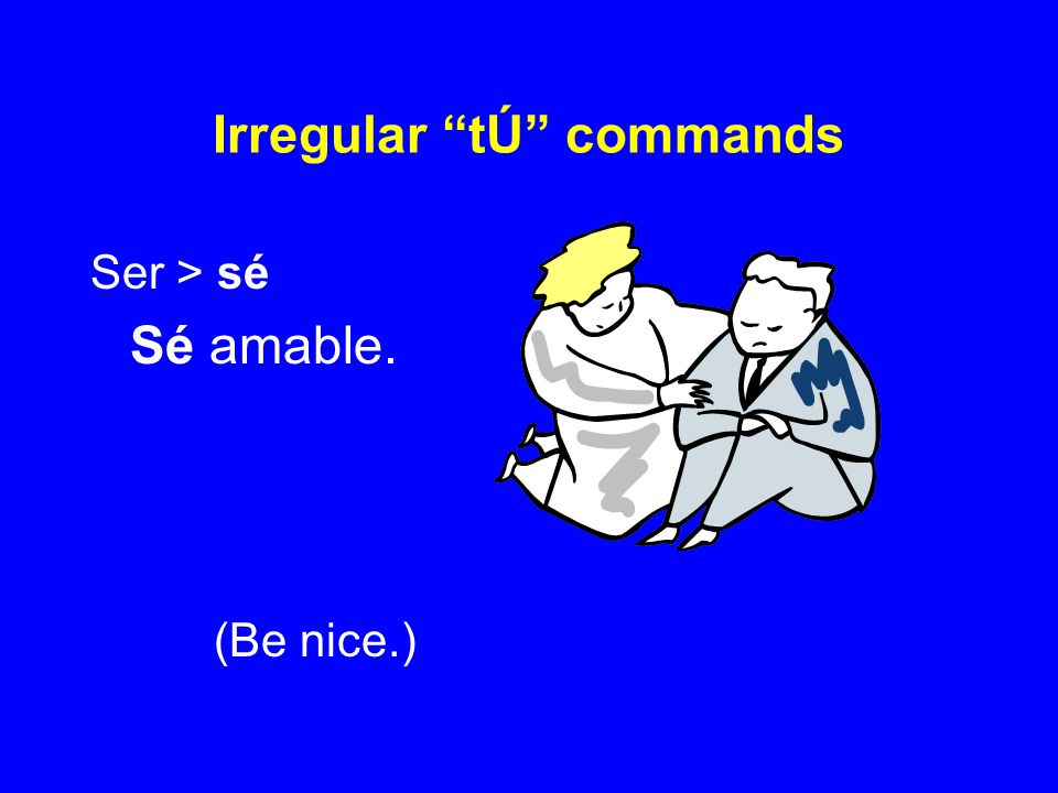 Irregular tÚ commands Ser > sé Sé amable. (Be nice.)
