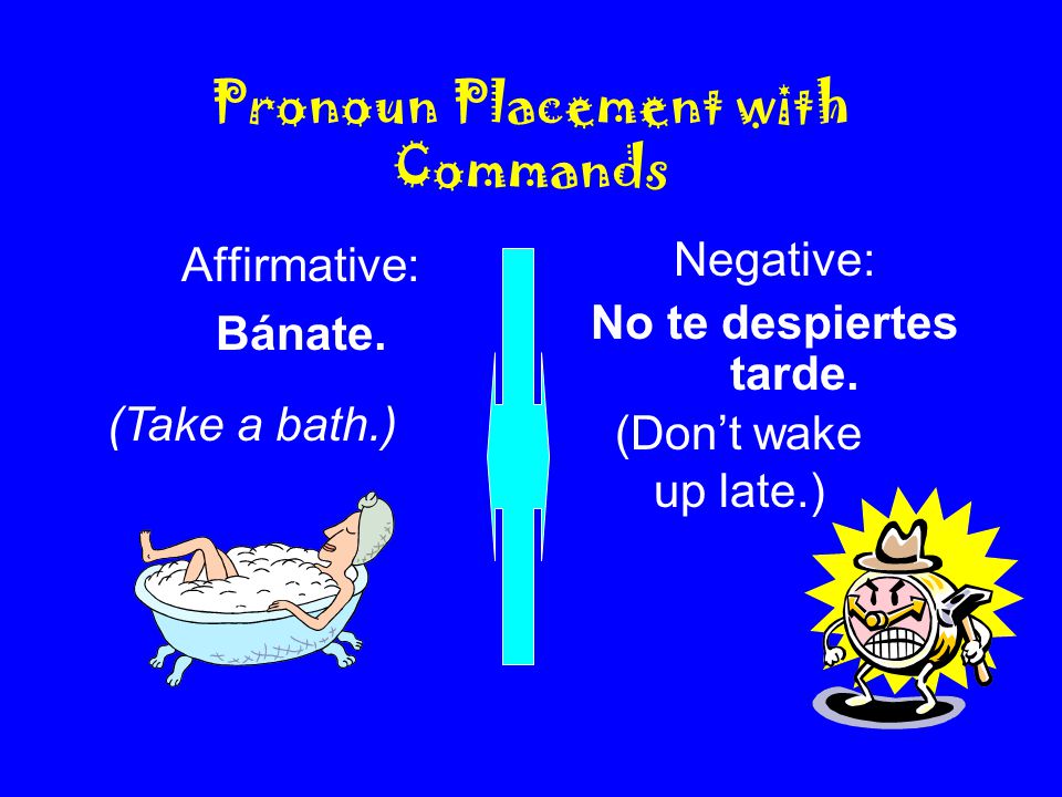 Pronoun Placement with Commands Affirmative: Bánate.