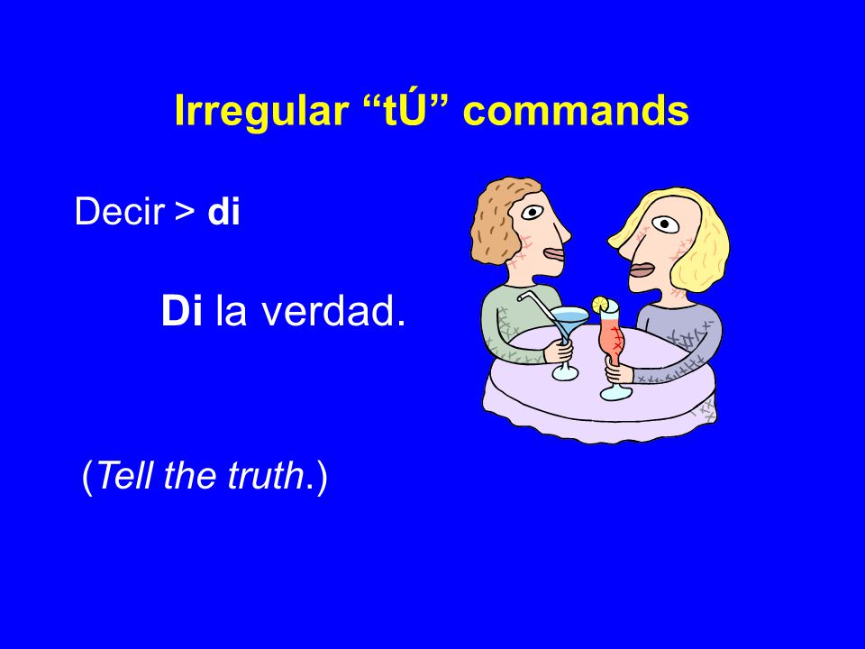 Irregular tÚ commands Decir > di Di la verdad. (Tell the truth.)