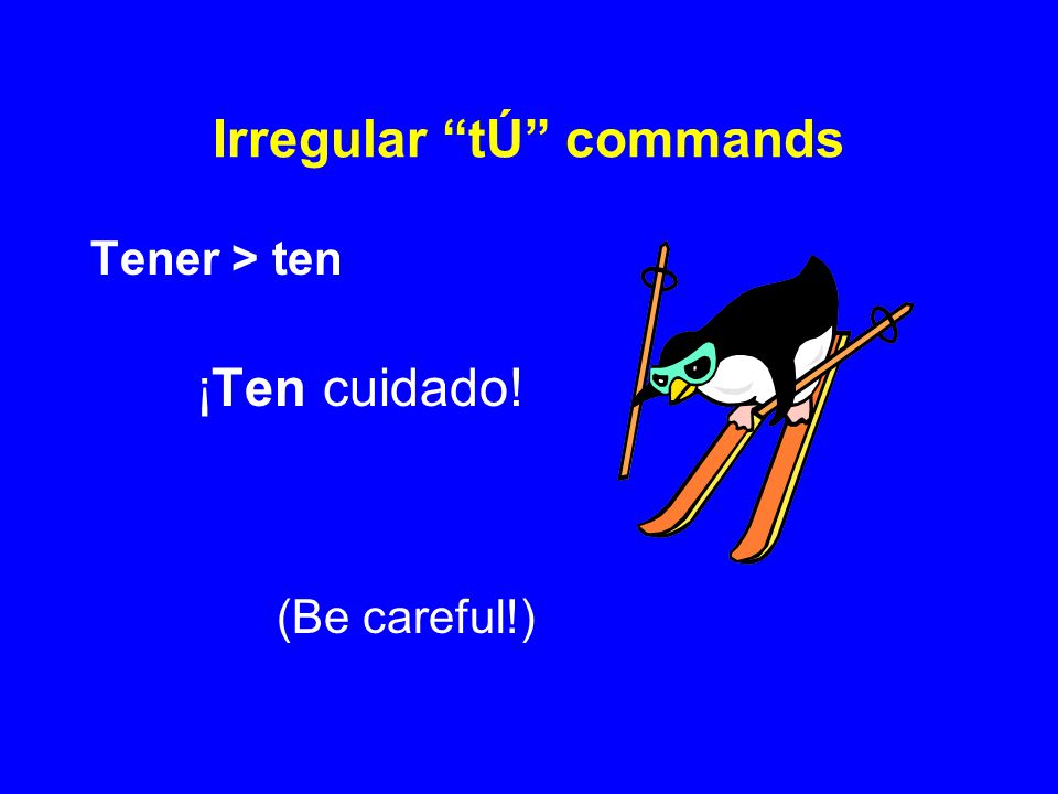 Irregular tÚ commands Tener > ten ¡Ten cuidado! (Be careful!)