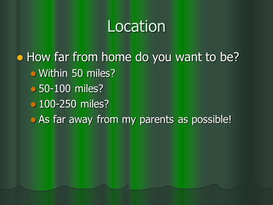 Location How far from home do you want to be. How far from home do you want to be.