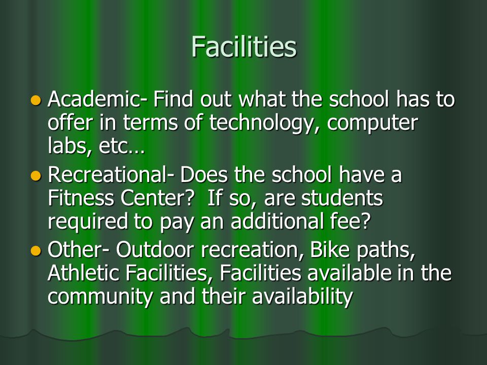 Facilities Academic- Find out what the school has to offer in terms of technology, computer labs, etc… Academic- Find out what the school has to offer in terms of technology, computer labs, etc… Recreational- Does the school have a Fitness Center.