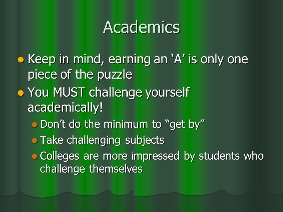 Academics Keep in mind, earning an ‘A’ is only one piece of the puzzle Keep in mind, earning an ‘A’ is only one piece of the puzzle You MUST challenge yourself academically.