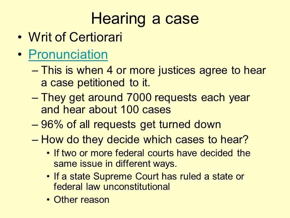 Hearing a case Writ of Certiorari Pronunciation –This is when 4 or more justices agree to hear a case petitioned to it.