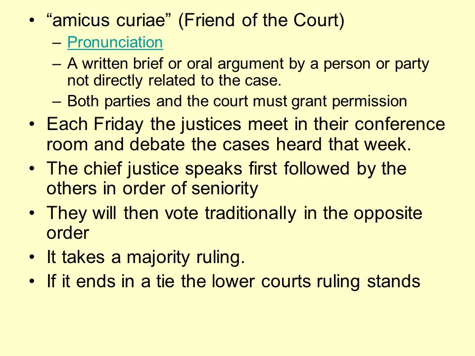 amicus curiae (Friend of the Court) –PronunciationPronunciation –A written brief or oral argument by a person or party not directly related to the case.