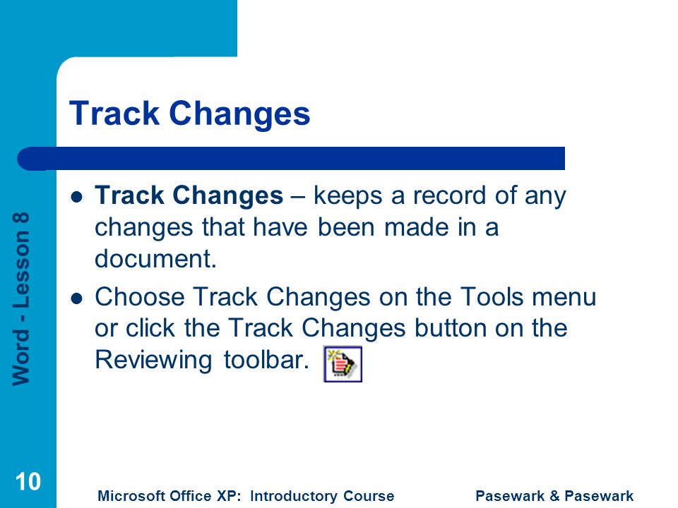 Word - Lesson 8 Microsoft Office XP: Introductory Course Pasewark & Pasewark 10 Track Changes Track Changes – keeps a record of any changes that have been made in a document.