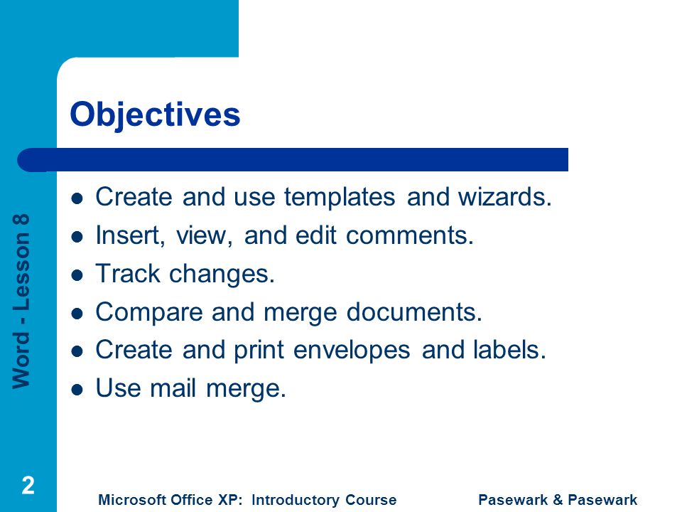 Word - Lesson 8 Microsoft Office XP: Introductory Course Pasewark & Pasewark 2 Objectives Create and use templates and wizards.