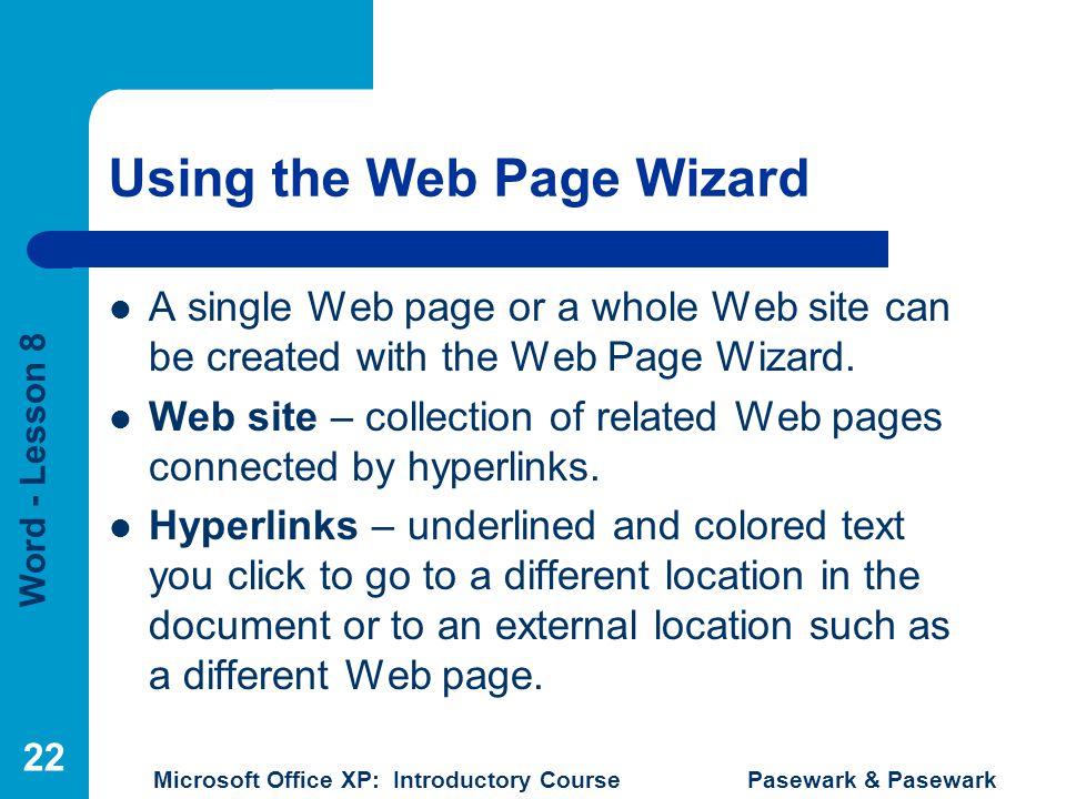 Word - Lesson 8 Microsoft Office XP: Introductory Course Pasewark & Pasewark 22 Using the Web Page Wizard A single Web page or a whole Web site can be created with the Web Page Wizard.