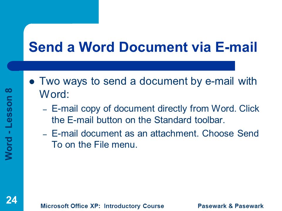 Word - Lesson 8 Microsoft Office XP: Introductory Course Pasewark & Pasewark 24 Send a Word Document via  Two ways to send a document by  with Word: –  copy of document directly from Word.