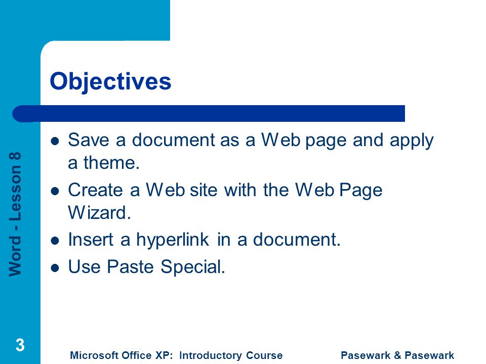 Word - Lesson 8 Microsoft Office XP: Introductory Course Pasewark & Pasewark 3 Objectives Save a document as a Web page and apply a theme.
