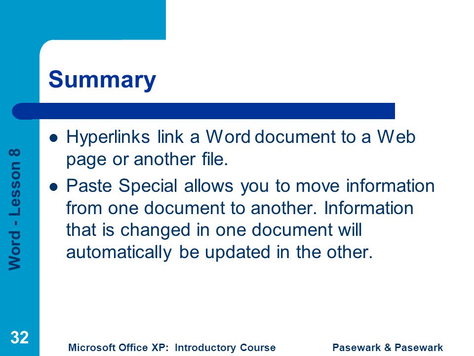 Word - Lesson 8 Microsoft Office XP: Introductory Course Pasewark & Pasewark 32 Summary Hyperlinks link a Word document to a Web page or another file.