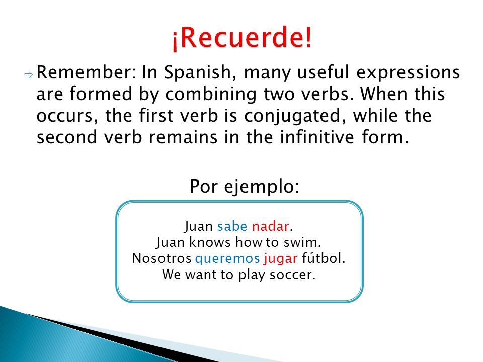 ⇒ Remember: In Spanish, many useful expressions are formed by combining two verbs.