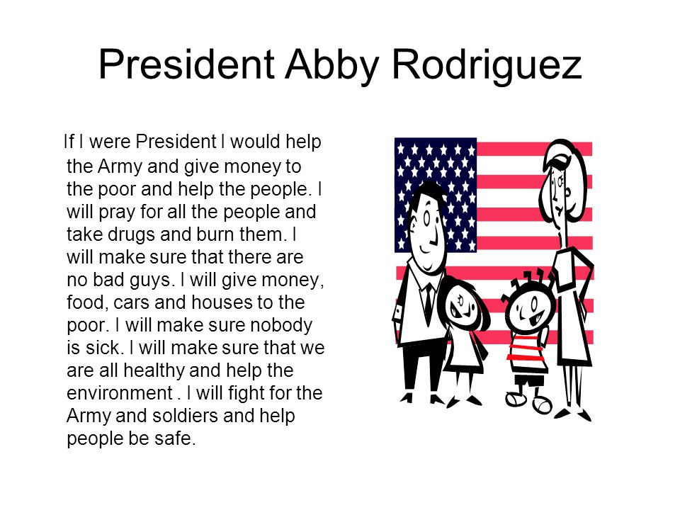 President Abby Rodriguez If I were President I would help the Army and give money to the poor and help the people.