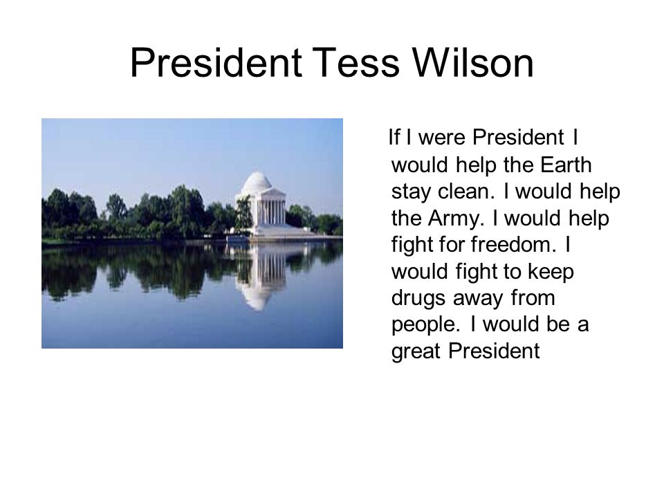 President Tess Wilson If I were President I would help the Earth stay clean.