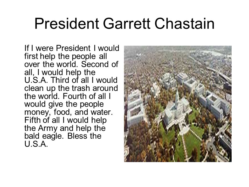 President Garrett Chastain If I were President I would first help the people all over the world.