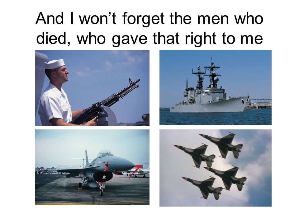And I won’t forget the men who died, who gave that right to me