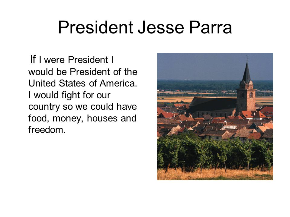 President Jesse Parra If I were President I would be President of the United States of America.