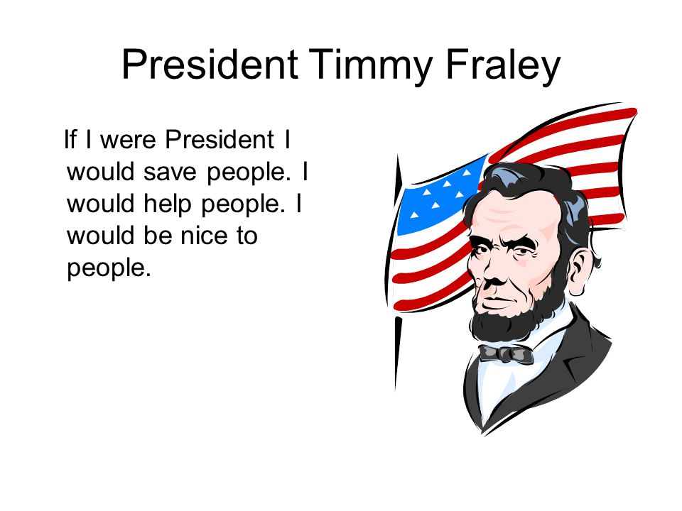 President Timmy Fraley If I were President I would save people.