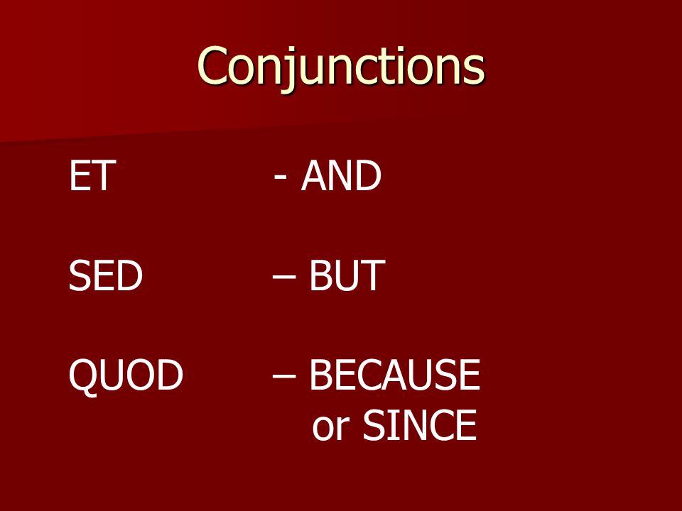 Conjunctions ET - AND SED – BUT QUOD – BECAUSE or SINCE