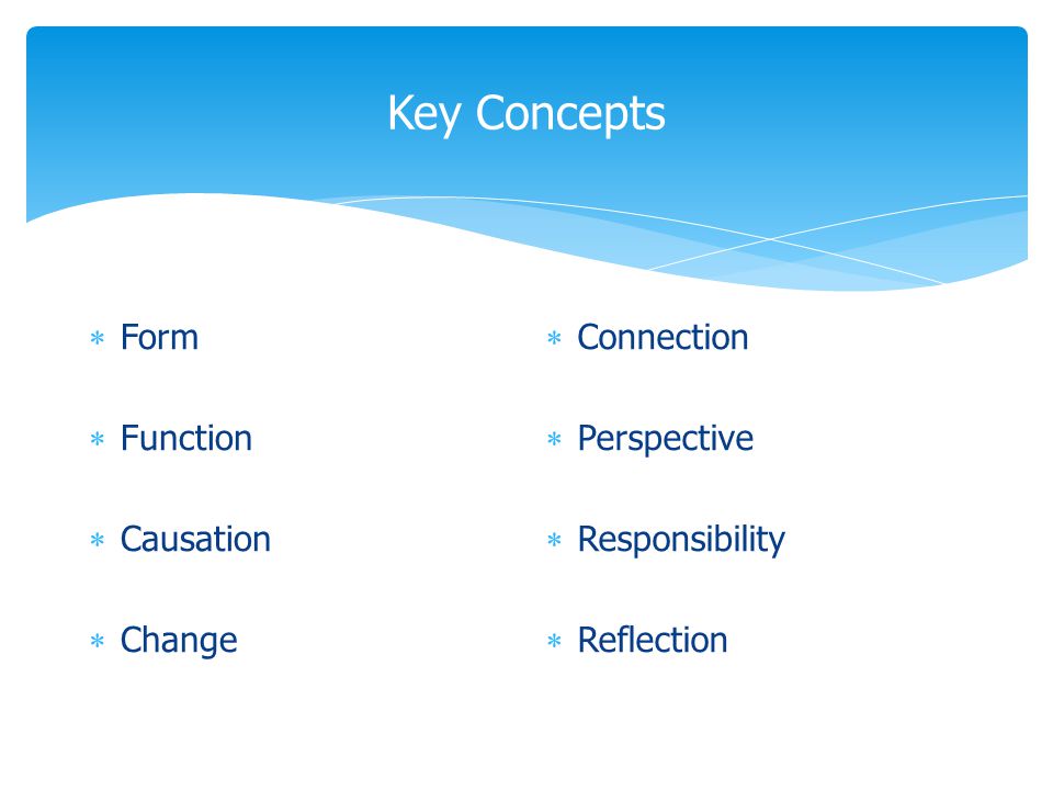 Key Concepts  Form  Function  Causation  Change  Connection  Perspective  Responsibility  Reflection