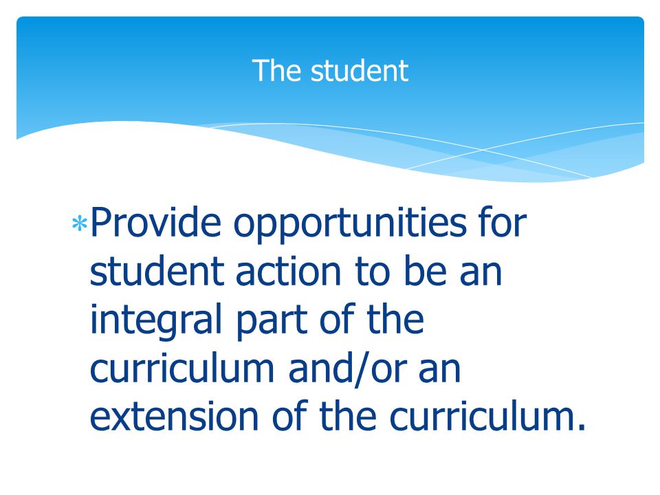  Provide opportunities for student action to be an integral part of the curriculum and/or an extension of the curriculum.