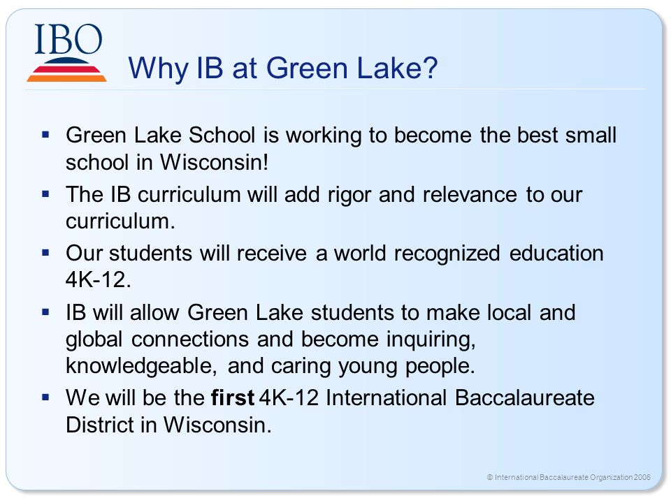 © International Baccalaureate Organization 2006 Why IB at Green Lake.