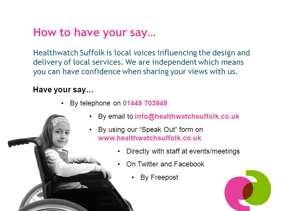 How to have your say… Healthwatch Suffolk is local voices influencing the design and delivery of local services.