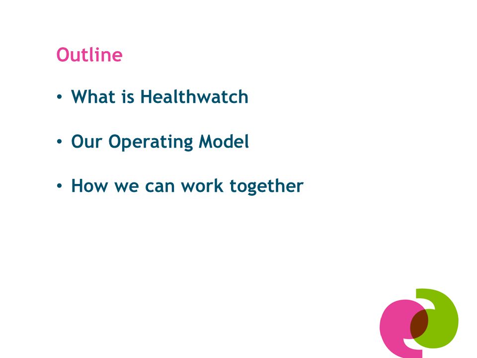 Outline What is Healthwatch Our Operating Model How we can work together