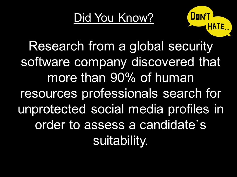 Research from a global security software company discovered that more than 90% of human resources professionals search for unprotected social media profiles in order to assess a candidate`s suitability.