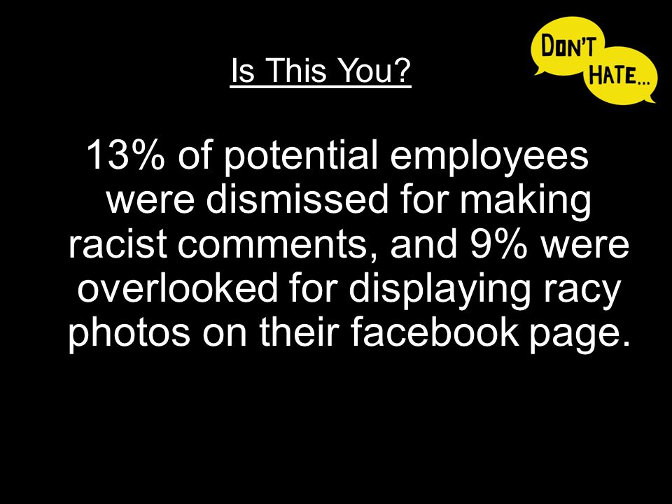 13% of potential employees were dismissed for making racist comments, and 9% were overlooked for displaying racy photos on their facebook page.