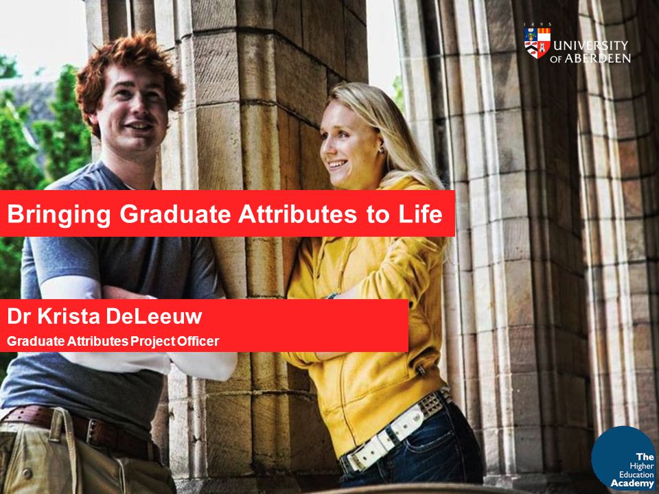 Bringing Graduate Attributes to Life Dr Krista DeLeeuw Graduate Attributes Project Officer