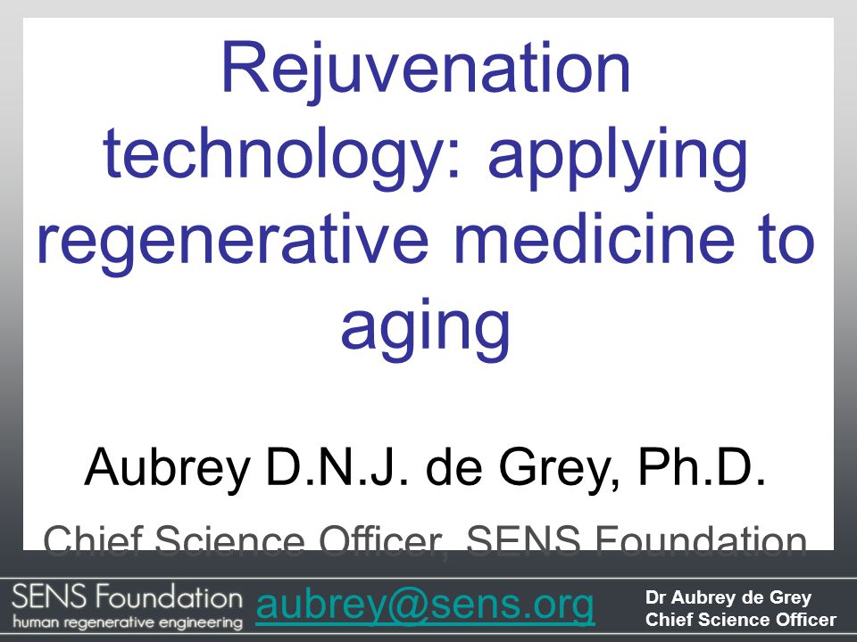 Dr Aubrey de Grey Chief Science Officer Rejuvenation technology: applying regenerative medicine to aging Aubrey D.N.J.