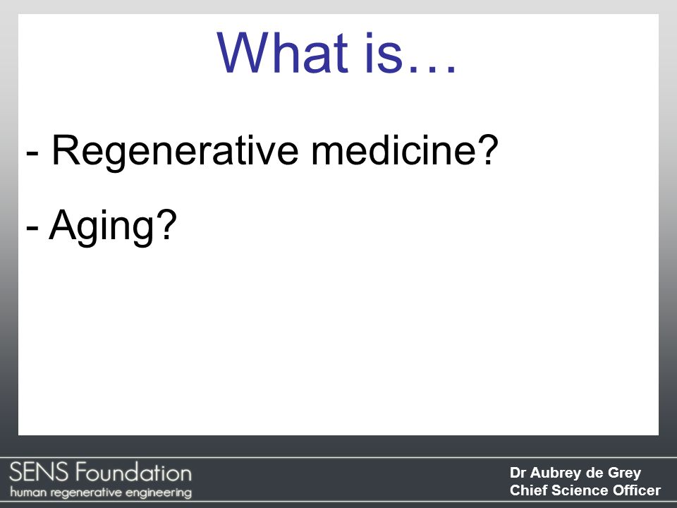 Dr Aubrey de Grey Chief Science Officer - Regenerative medicine - Aging What is…