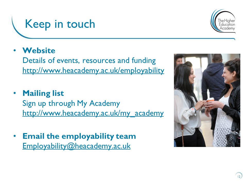 Website Details of events, resources and funding     Mailing list Sign up through My Academy      the employability team  12 Keep in touch