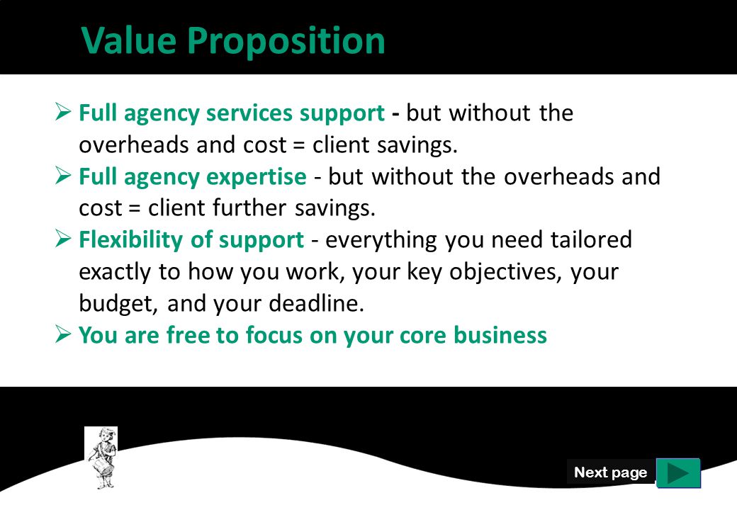 Value Proposition Next page  Full agency services support - but without the overheads and cost = client savings.