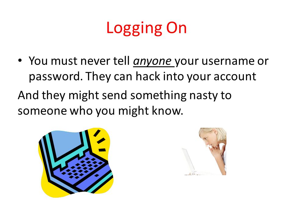 Logging On You must never tell anyone your username or password.