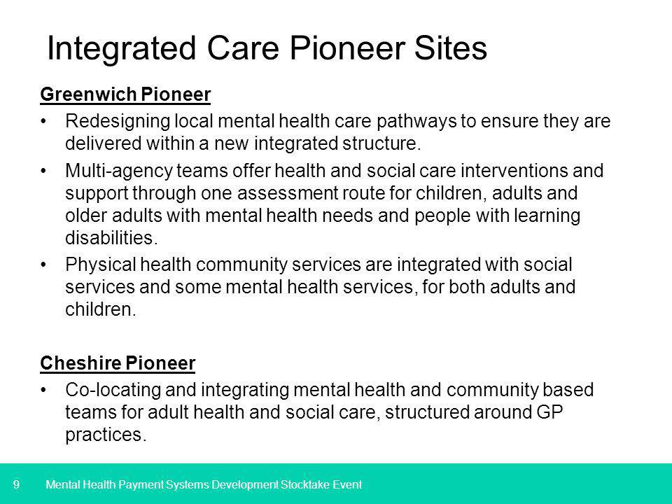 9 Integrated Care Pioneer Sites Greenwich Pioneer Redesigning local mental health care pathways to ensure they are delivered within a new integrated structure.