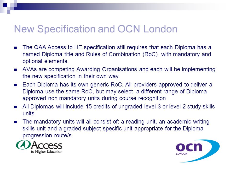 New Specification and OCN London The QAA Access to HE specification still requires that each Diploma has a named Diploma title and Rules of Combination (RoC) with mandatory and optional elements.