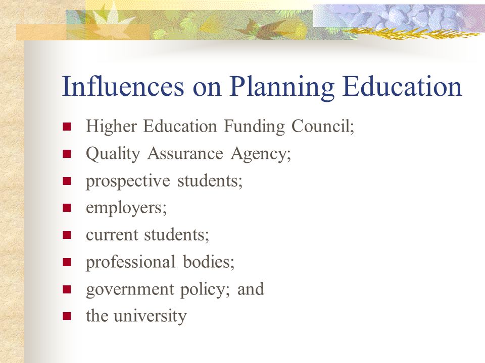 Influences on Planning Education Higher Education Funding Council; Quality Assurance Agency; prospective students; employers; current students; professional bodies; government policy; and the university