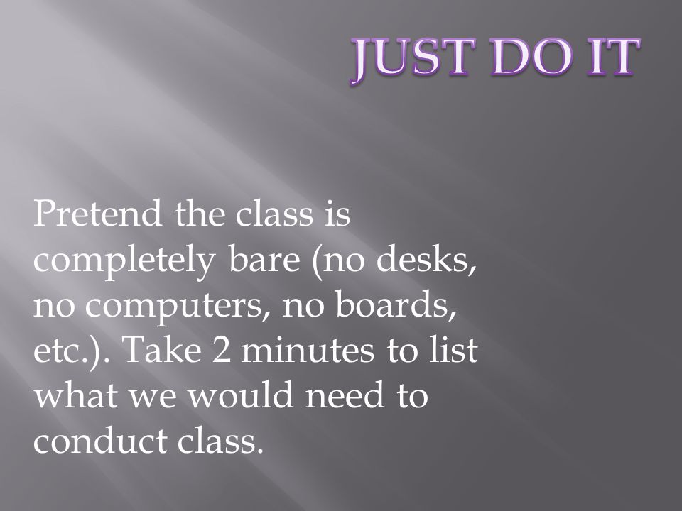 Pretend the class is completely bare (no desks, no computers, no boards, etc.).