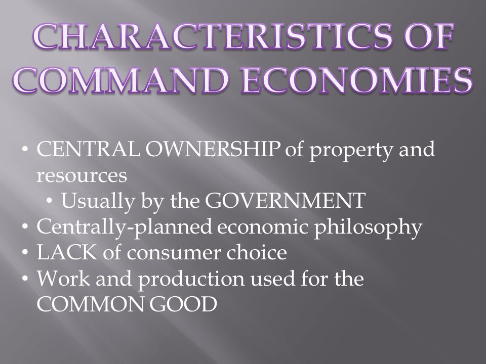 CENTRAL OWNERSHIP of property and resources Usually by the GOVERNMENT Centrally-planned economic philosophy LACK of consumer choice Work and production used for the COMMON GOOD