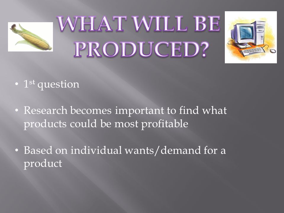 1 st question Research becomes important to find what products could be most profitable Based on individual wants/demand for a product