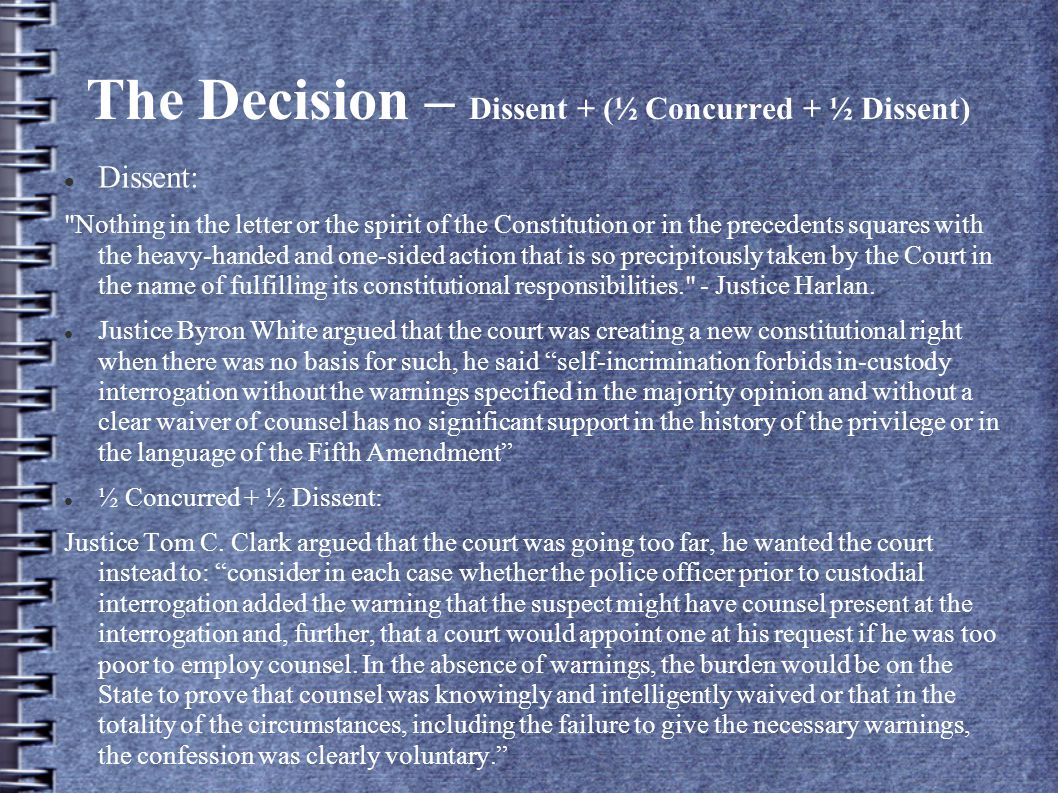 The Decision – Dissent + (½ Concurred + ½ Dissent) Dissent: Nothing in the letter or the spirit of the Constitution or in the precedents squares with the heavy-handed and one-sided action that is so precipitously taken by the Court in the name of fulfilling its constitutional responsibilities. - Justice Harlan.