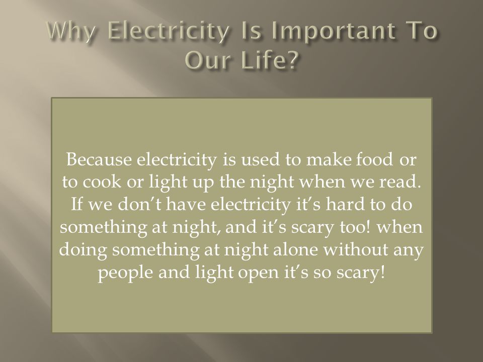 Because electricity is used to make food or to cook or light up the night when we read.
