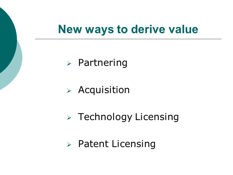 New ways to derive value  Partnering  Acquisition  Technology Licensing  Patent Licensing