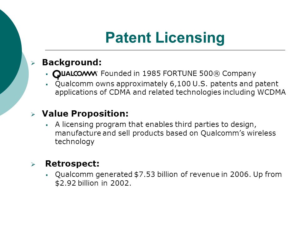 Patent Licensing  Background:  Qualcomm Founded in 1985 FORTUNE 500® Company  Qualcomm owns approximately 6,100 U.S.