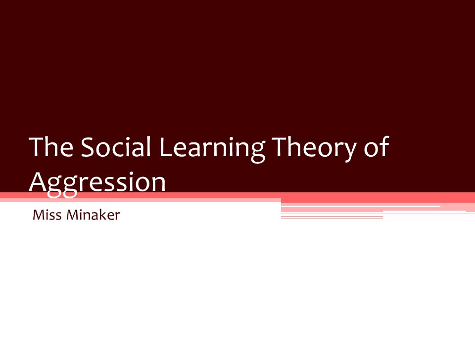 The Social Learning Theory of Aggression Miss Minaker