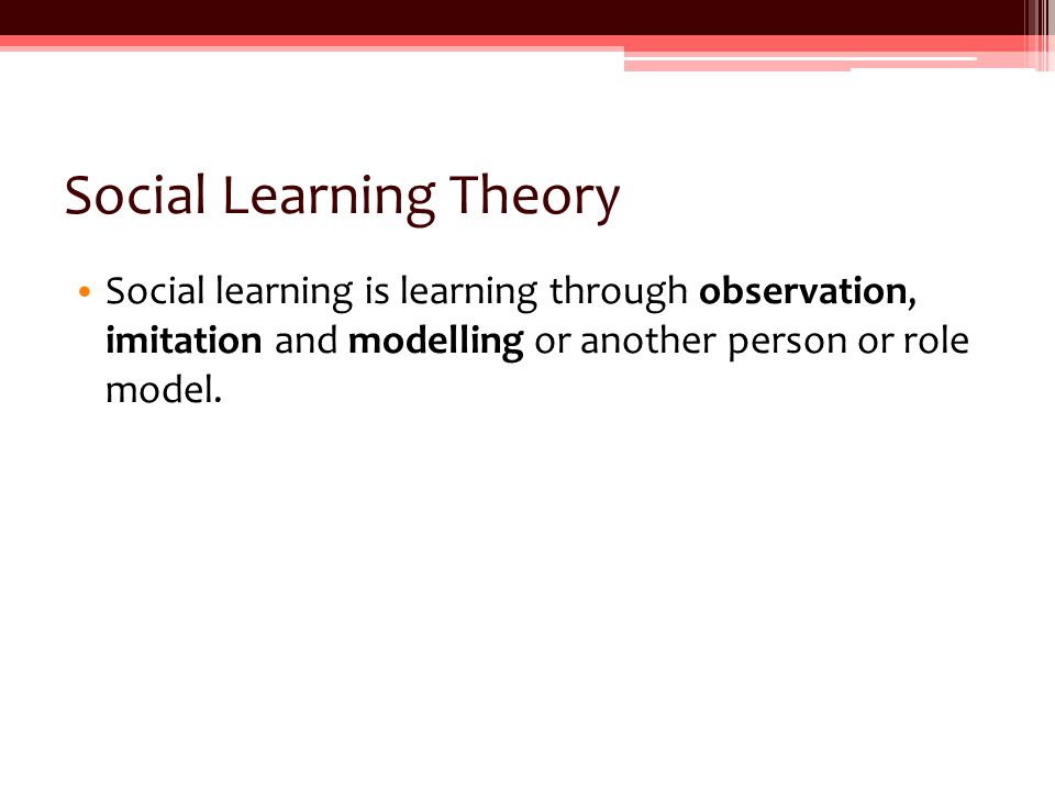 Social Learning Theory Social learning is learning through observation, imitation and modelling or another person or role model.